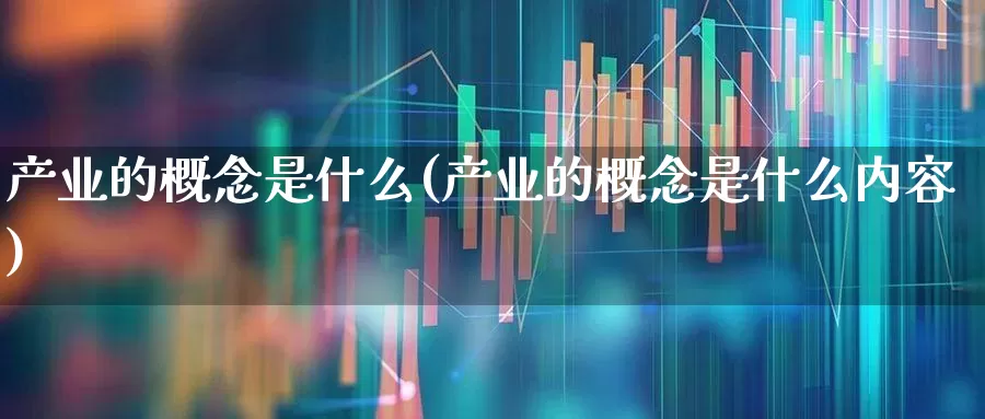 产业的概念是什么(产业的概念是什么内容)_https://www.hangfeite.com_创业板_第1张