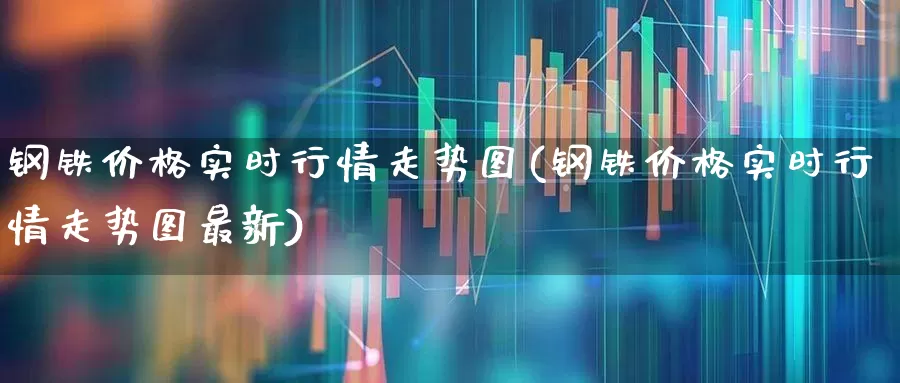 钢铁价格实时行情走势图(钢铁价格实时行情走势图最新)_https://www.hangfeite.com_北交所_第1张
