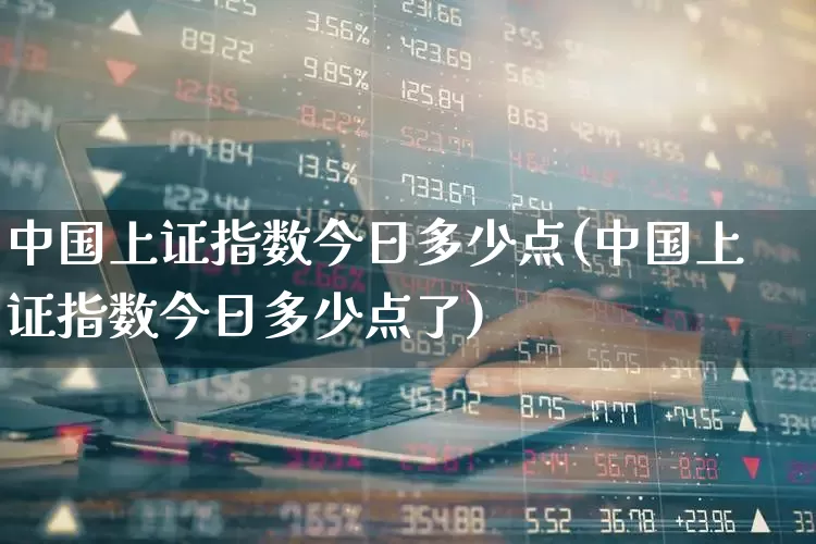 中国上证指数今日多少点(中国上证指数今日多少点了)_https://www.hangfeite.com_深交所_第1张