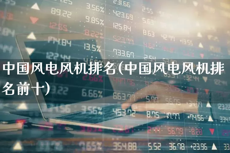 中国风电风机排名(中国风电风机排名前十)_https://www.hangfeite.com_深交所_第1张