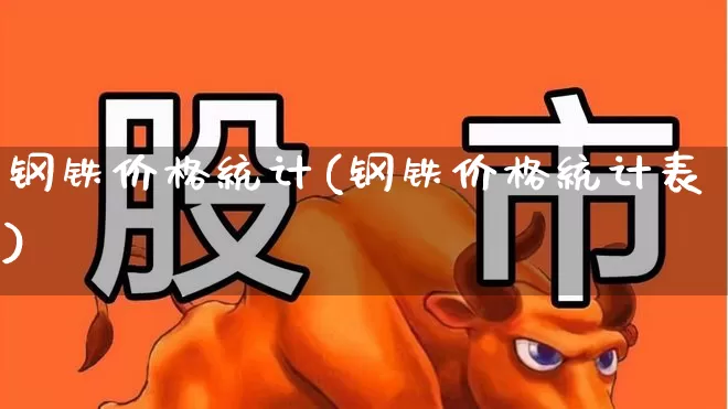 钢铁价格统计(钢铁价格统计表)_https://www.hangfeite.com_上交所_第1张