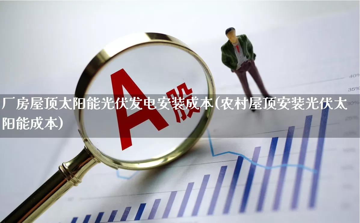 厂房屋顶太阳能光伏发电安装成本(农村屋顶安装光伏太阳能成本)_https://www.hangfeite.com_北交所_第1张