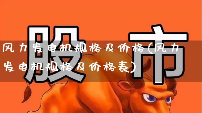 风力发电机规格及价格(风力发电机规格及价格表)_https://www.hangfeite.com_上交所_第1张