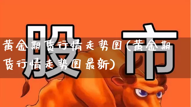 黄金期货行情走势图(黄金期货行情走势图最新)_https://www.hangfeite.com_北交所_第1张