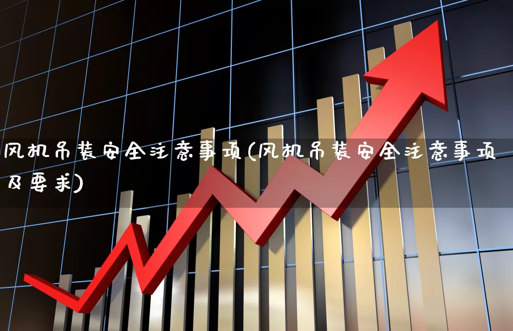 风机吊装安全注意事项(风机吊装安全注意事项及要求)_https://www.hangfeite.com_深交所_第1张