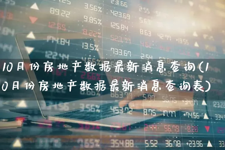 10月份房地产数据最新消息查询(10月份房地产数据最新消息查询表)_https://www.hangfeite.com_创业板_第1张