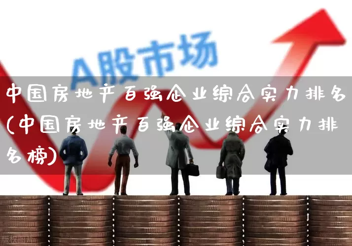 中国房地产百强企业综合实力排名(中国房地产百强企业综合实力排名榜)_https://www.hangfeite.com_北交所_第1张