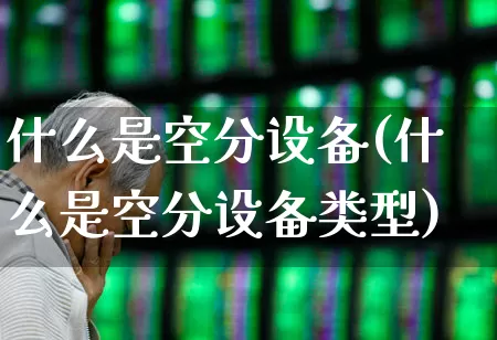 什么是空分设备(什么是空分设备类型)_https://www.hangfeite.com_深交所_第1张