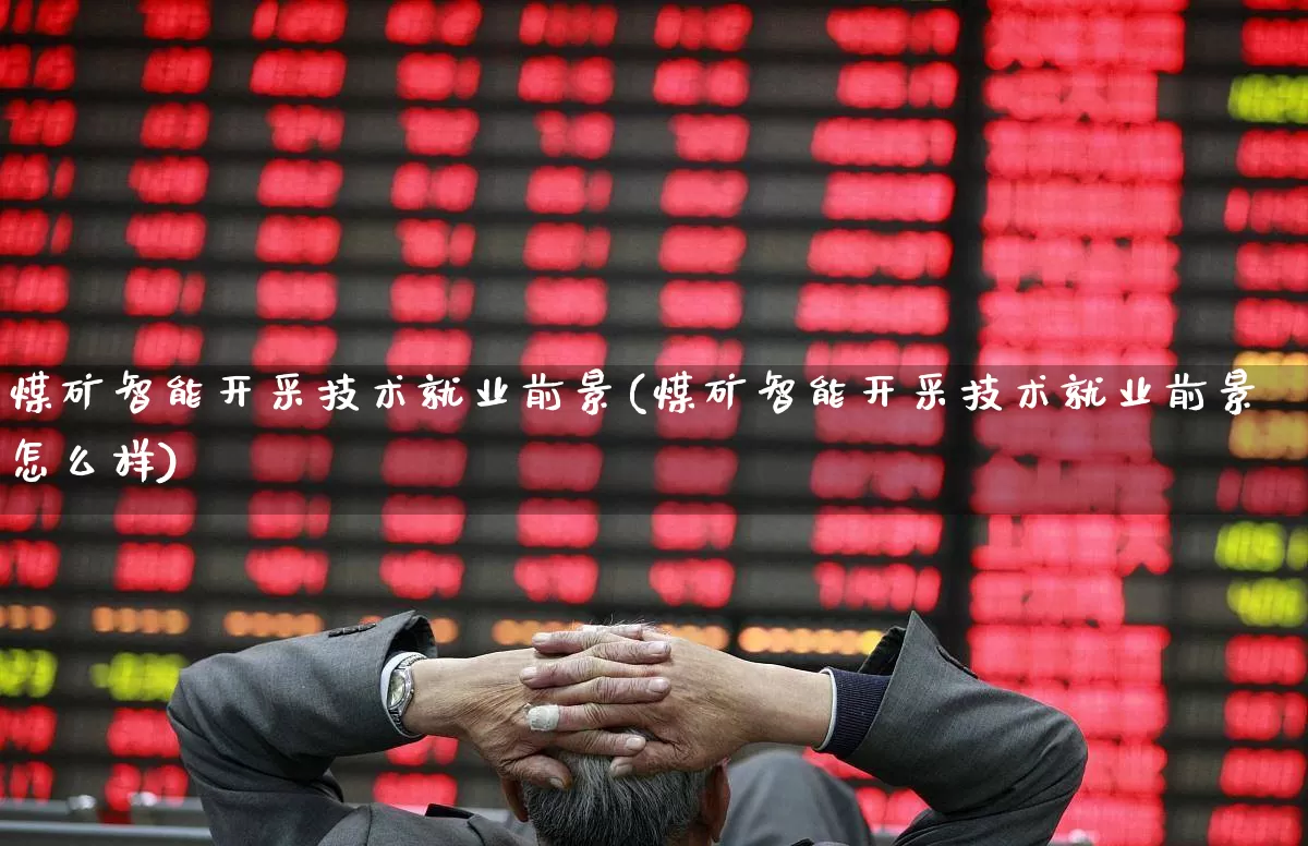 煤矿智能开采技术就业前景(煤矿智能开采技术就业前景怎么样)_https://www.hangfeite.com_深交所_第1张