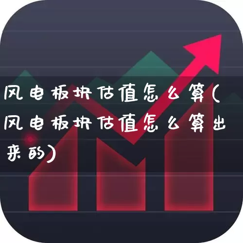 风电板块估值怎么算(风电板块估值怎么算出来的)_https://www.hangfeite.com_科创板_第1张