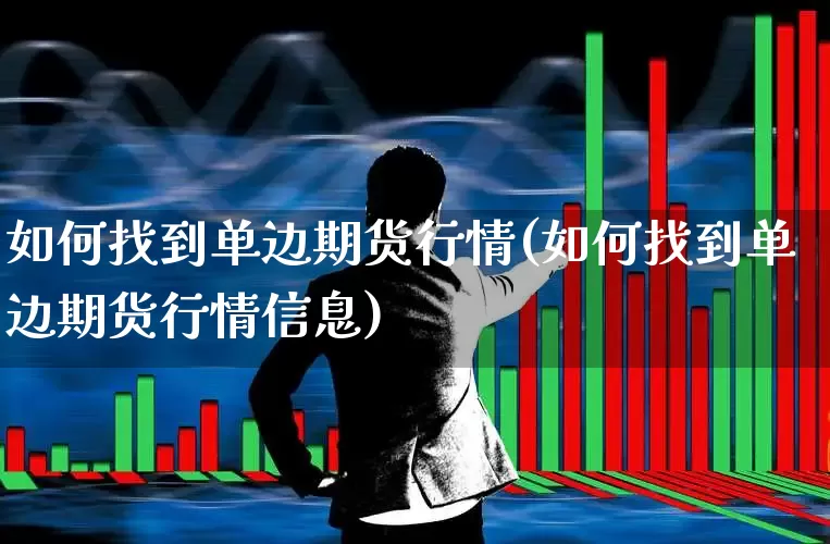 如何找到单边期货行情(如何找到单边期货行情信息)_https://www.hangfeite.com_科创板_第1张