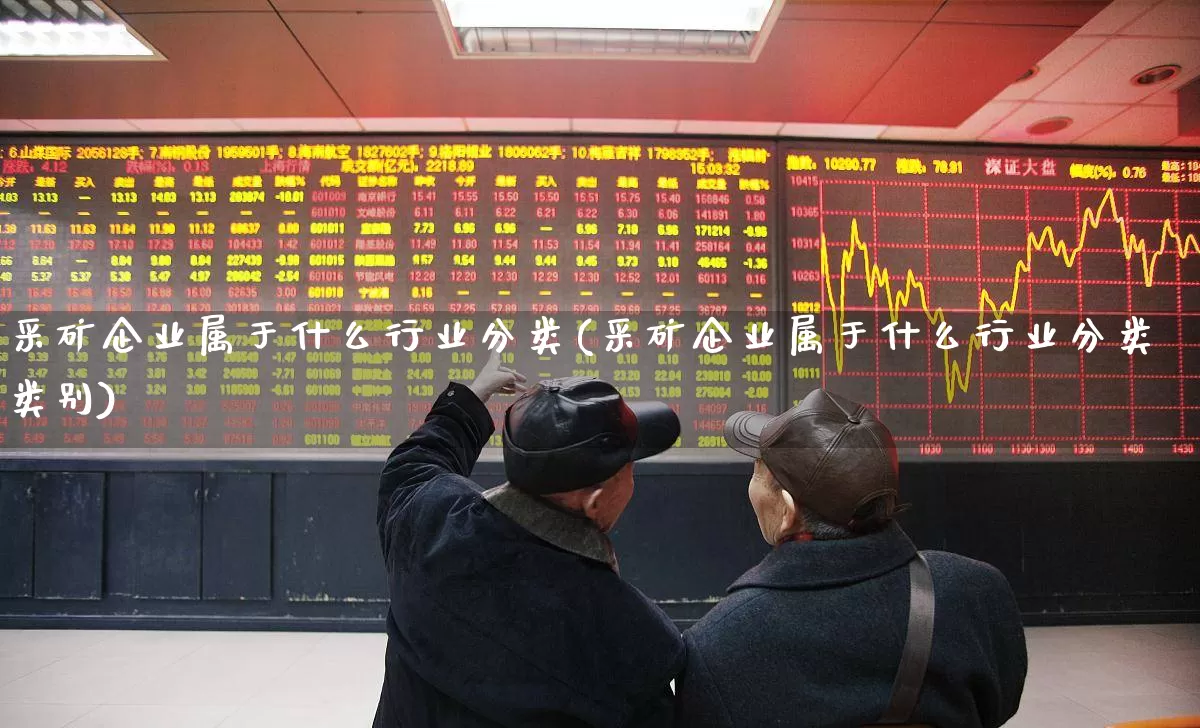 采矿企业属于什么行业分类(采矿企业属于什么行业分类类别)_https://www.hangfeite.com_科创板_第1张