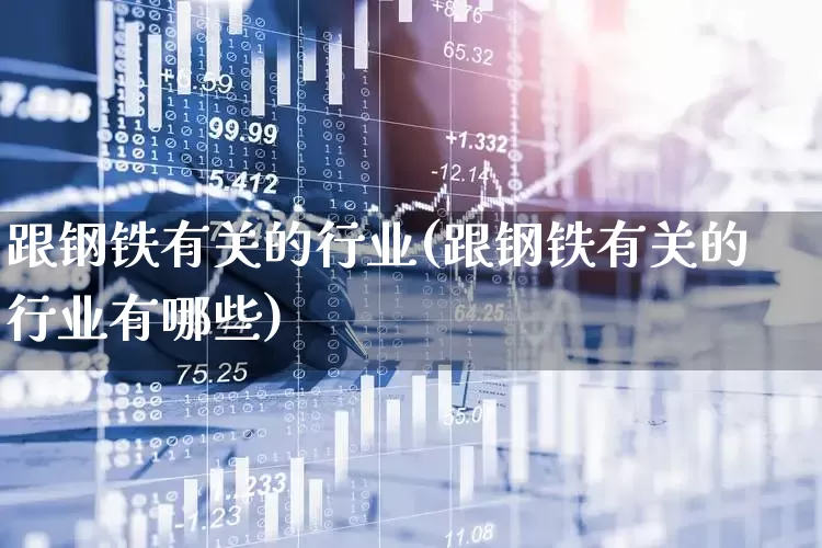 跟钢铁有关的行业(跟钢铁有关的行业有哪些)_https://www.hangfeite.com_深交所_第1张
