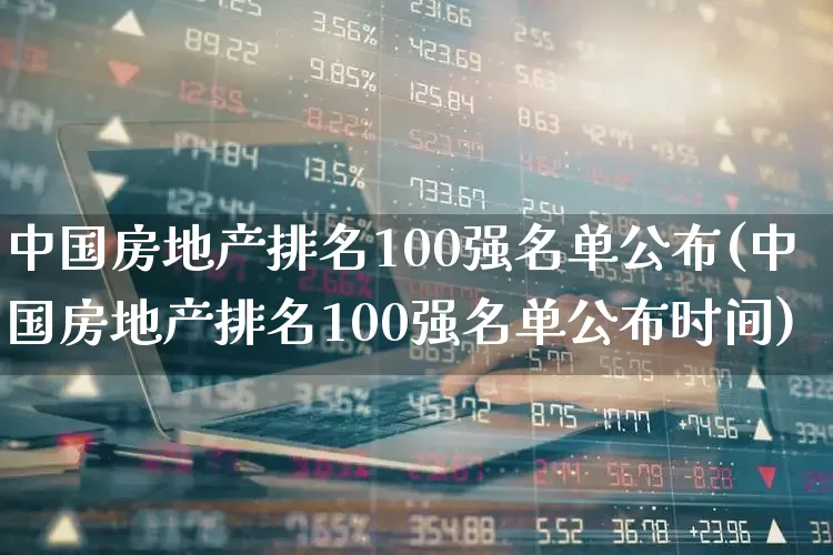 中国房地产排名100强名单公布(中国房地产排名100强名单公布时间)_https://www.hangfeite.com_科创板_第1张