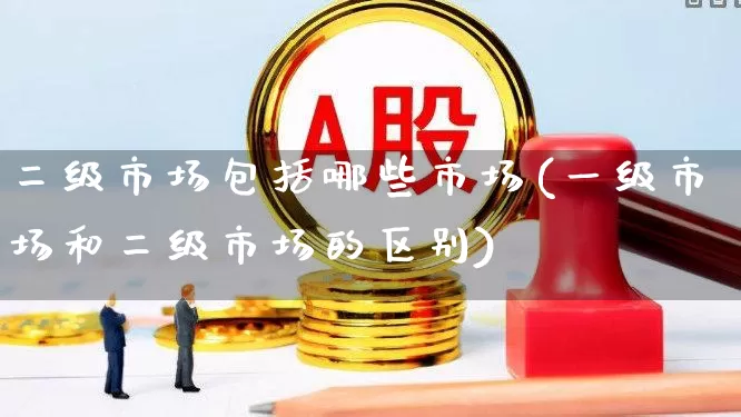 二级市场包括哪些市场(一级市场和二级市场的区别)_https://www.hangfeite.com_上交所_第1张