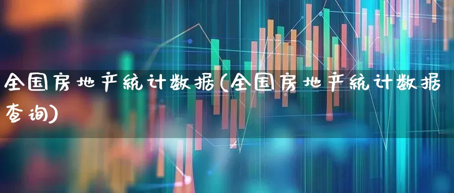 全国房地产统计数据(全国房地产统计数据查询)_https://www.hangfeite.com_科创板_第1张