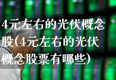 4元左右的光伏概念股(4元左右的光伏概念股票有哪些)_https://www.hangfeite.com_深交所_第1张
