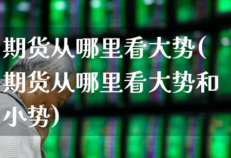 期货从哪里看大势(期货从哪里看大势和小势)_https://www.hangfeite.com_深交所_第1张