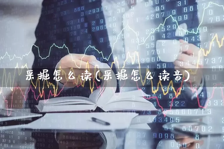 采掘怎么读(采掘怎么读音)_https://www.hangfeite.com_北交所_第1张