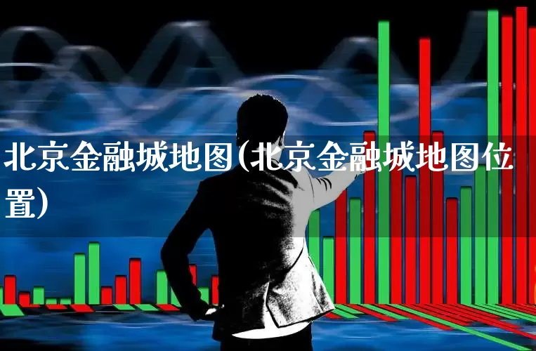 北京金融城地图(北京金融城地图位置)_https://www.hangfeite.com_创业板_第1张