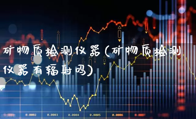 矿物质检测仪器(矿物质检测仪器有辐射吗)_https://www.hangfeite.com_深交所_第1张