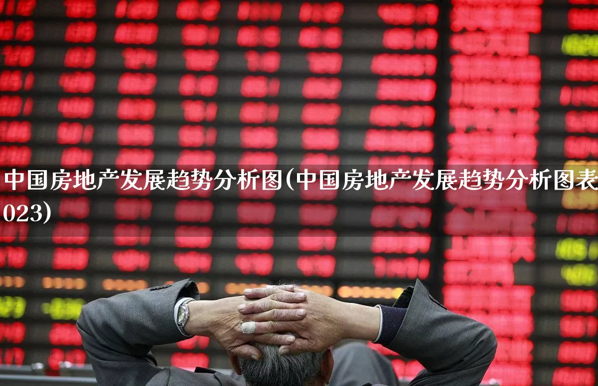 中国房地产发展趋势分析图(中国房地产发展趋势分析图表2023)_https://www.hangfeite.com_深交所_第1张