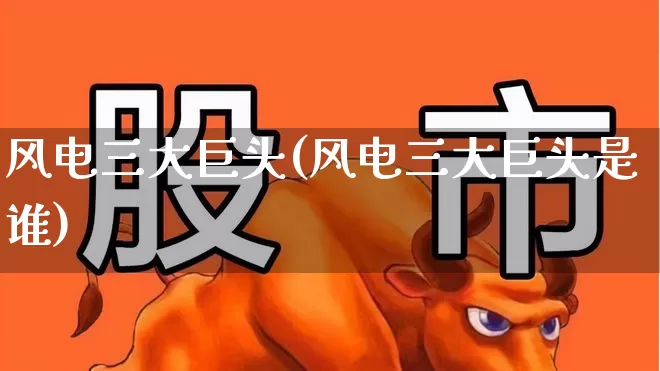 风电三大巨头(风电三大巨头是谁)_https://www.hangfeite.com_创业板_第1张