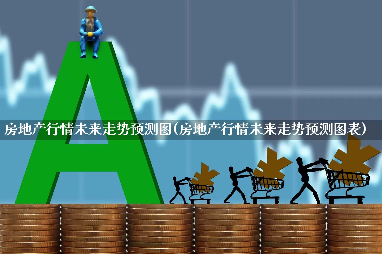 房地产行情未来走势预测图(房地产行情未来走势预测图表)_https://www.hangfeite.com_北交所_第1张