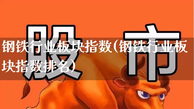 钢铁行业板块指数(钢铁行业板块指数排名)_https://www.hangfeite.com_上交所_第1张