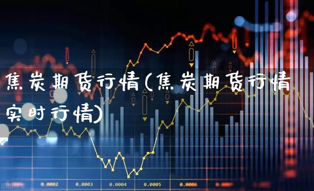 焦炭期货行情(焦炭期货行情实时行情)_https://www.hangfeite.com_上交所_第1张