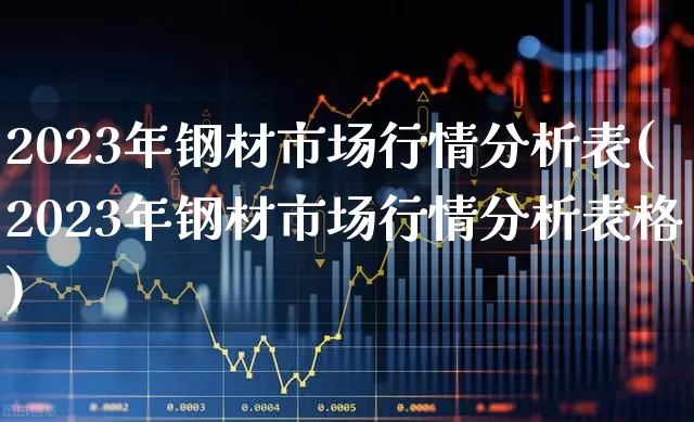 2023年钢材市场行情分析表(2023年钢材市场行情分析表格)_https://www.hangfeite.com_上交所_第1张