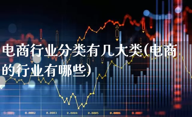 电商行业分类有几大类(电商的行业有哪些)_https://www.hangfeite.com_创业板_第1张