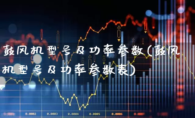 鼓风机型号及功率参数(鼓风机型号及功率参数表)_https://www.hangfeite.com_科创板_第1张