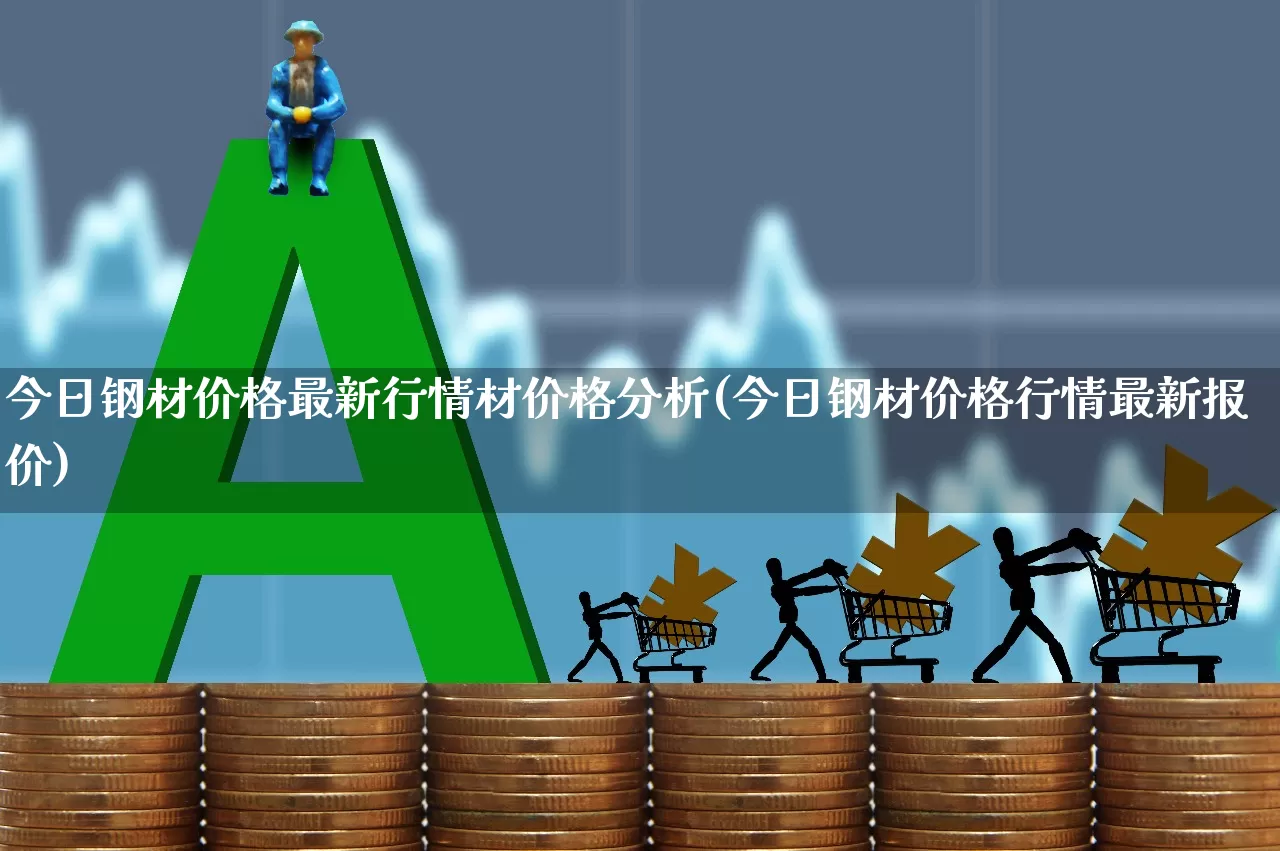 今日钢材价格最新行情材价格分析(今日钢材价格行情最新报价)_https://www.hangfeite.com_北交所_第1张