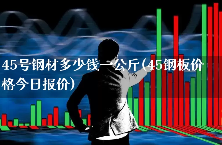 45号钢材多少钱一公斤(45钢板价格今日报价)_https://www.hangfeite.com_上交所_第1张