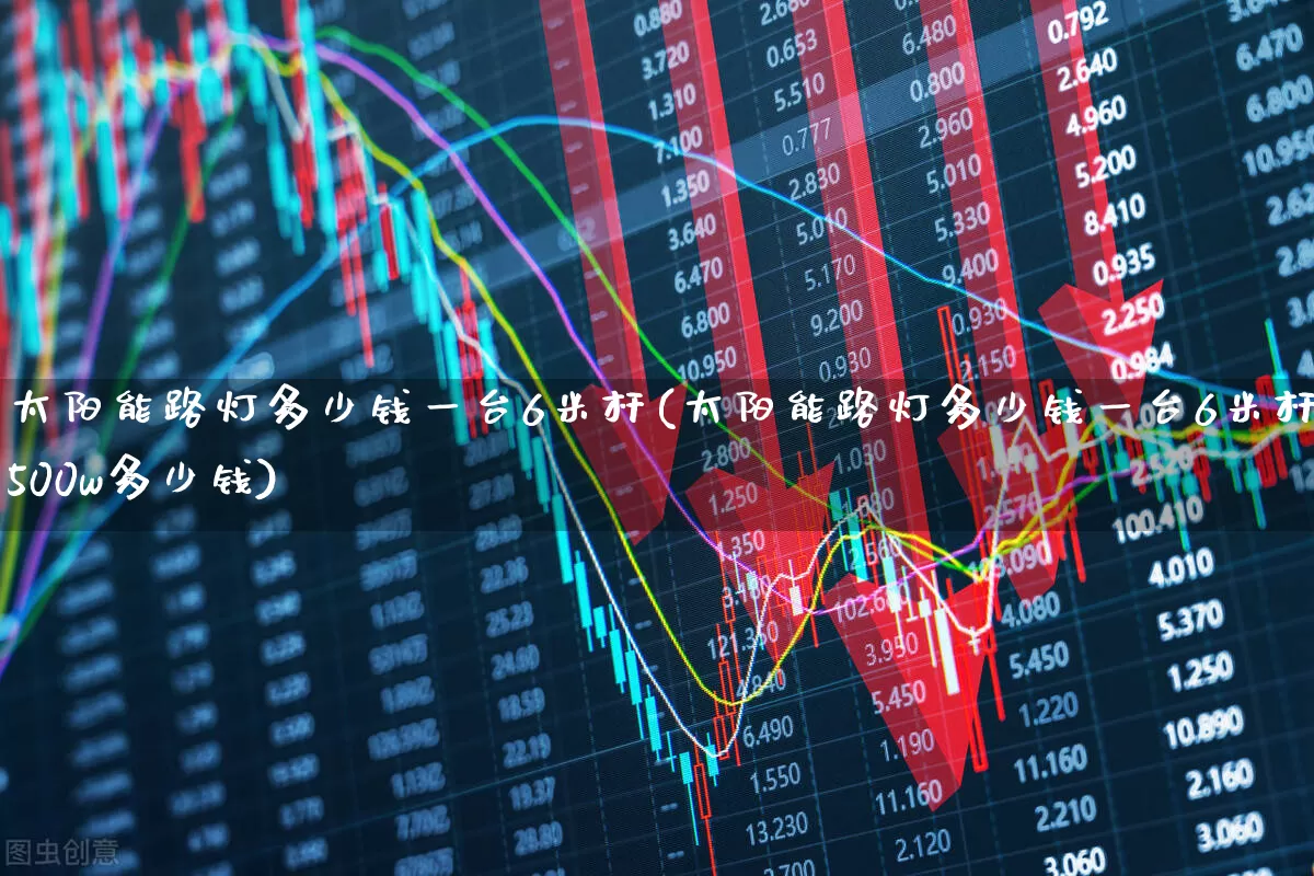 太阳能路灯多少钱一台6米杆(太阳能路灯多少钱一台6米杆500w多少钱)_https://www.hangfeite.com_深交所_第1张