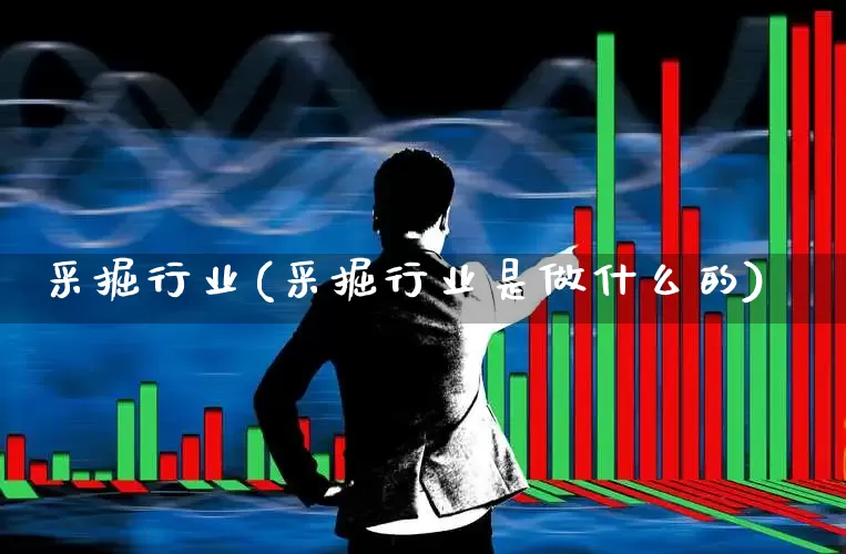 采掘行业(采掘行业是做什么的)_https://www.hangfeite.com_科创板_第1张