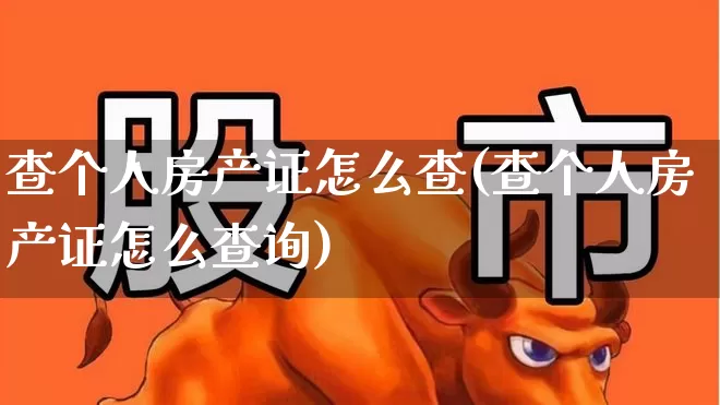 查个人房产证怎么查(查个人房产证怎么查询)_https://www.hangfeite.com_上交所_第1张