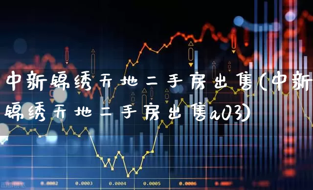 中新锦绣天地二手房出售(中新锦绣天地二手房出售a03)_https://www.hangfeite.com_北交所_第1张