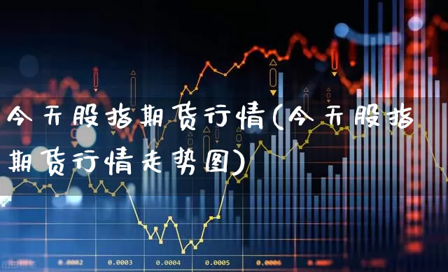 今天股指期货行情(今天股指期货行情走势图)_https://www.hangfeite.com_深交所_第1张