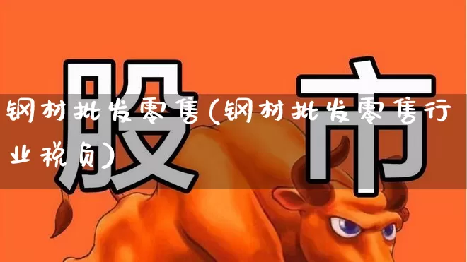 钢材批发零售(钢材批发零售行业税负)_https://www.hangfeite.com_创业板_第1张