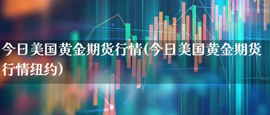 今日美国黄金期货行情(今日美国黄金期货行情纽约)_https://www.hangfeite.com_上交所_第1张