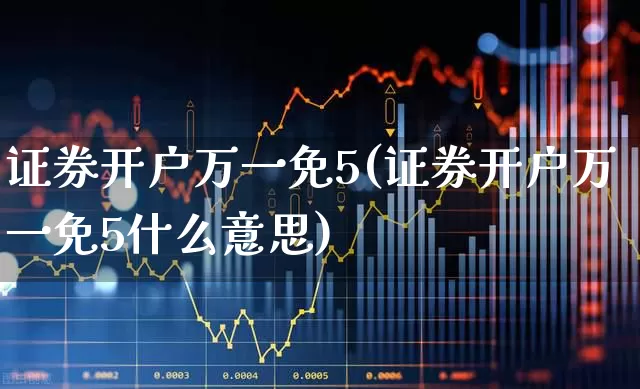 证券开户万一免5(证券开户万一免5什么意思)_https://www.hangfeite.com_深交所_第1张