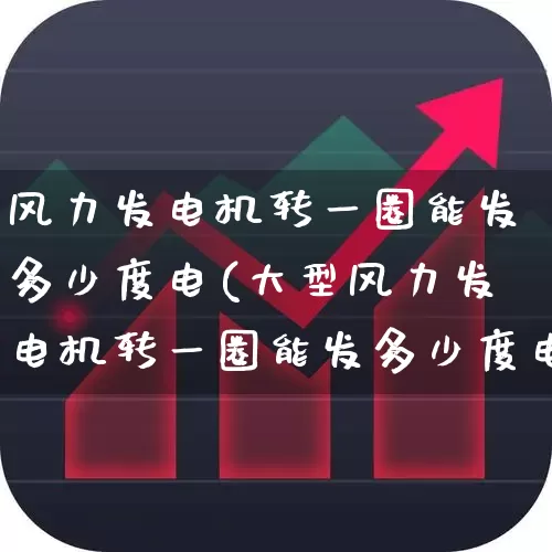 风力发电机转一圈能发多少度电(大型风力发电机转一圈能发多少度电)_https://www.hangfeite.com_北交所_第1张