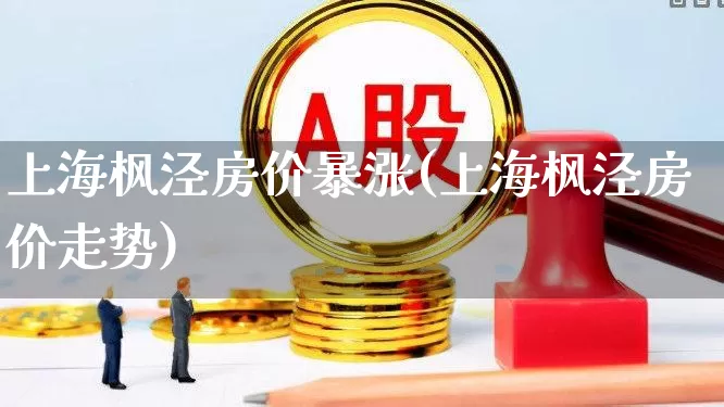 上海枫泾房价暴涨(上海枫泾房价走势)_https://www.hangfeite.com_深交所_第1张