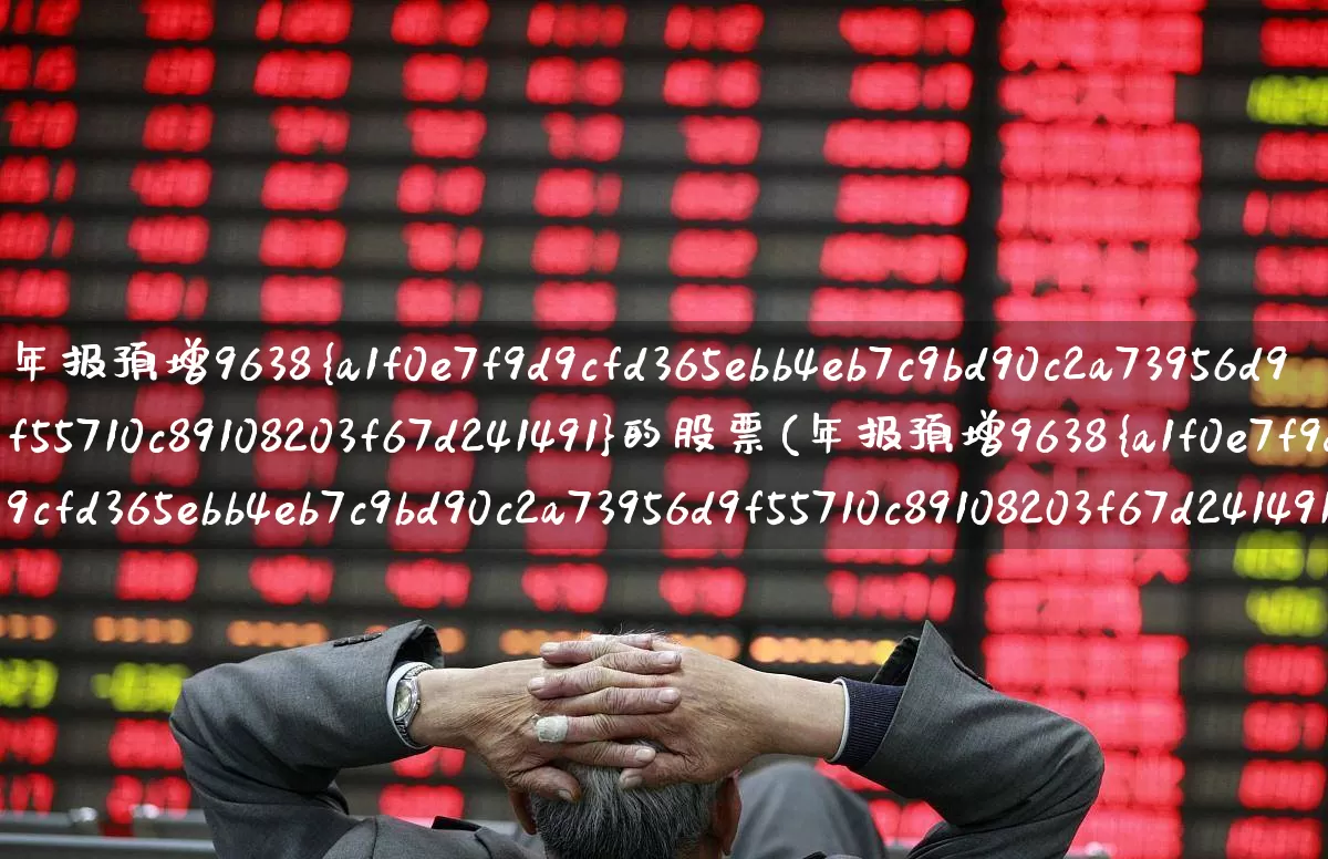 年报预增9638%的股票(年报预增9638%的股票是哪个)_https://www.hangfeite.com_科创板_第1张