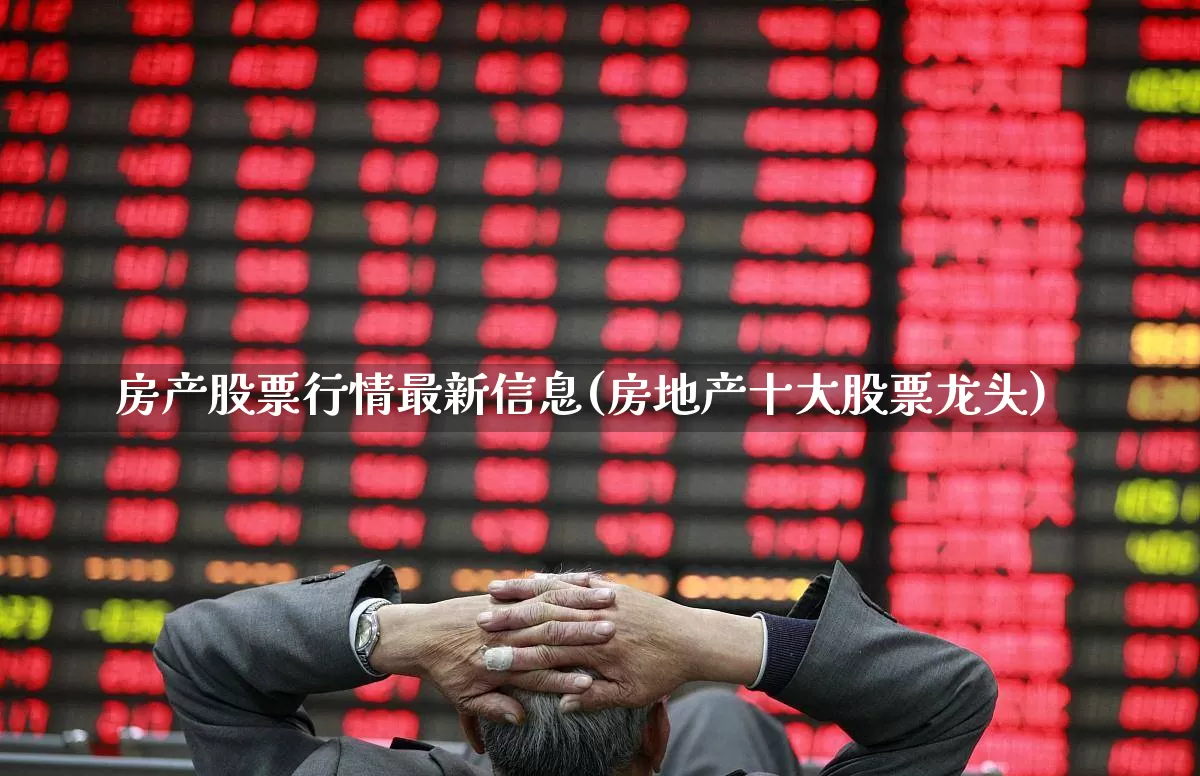房产股票行情最新信息(房地产十大股票龙头)_https://www.hangfeite.com_科创板_第1张