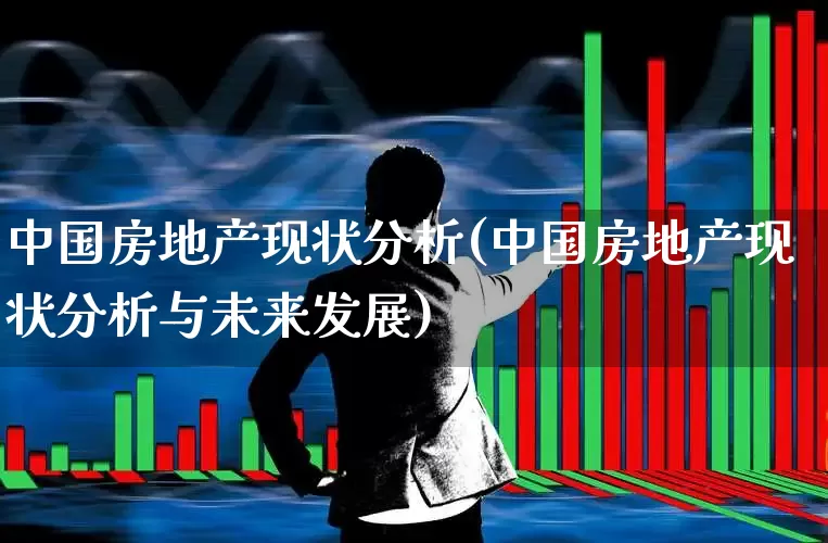 中国房地产现状分析(中国房地产现状分析与未来发展)_https://www.hangfeite.com_上交所_第1张
