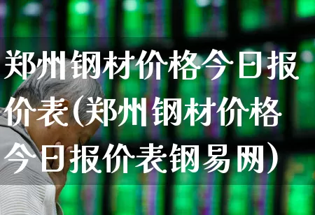 郑州钢材价格今日报价表(郑州钢材价格今日报价表钢易网)_https://www.hangfeite.com_深交所_第1张
