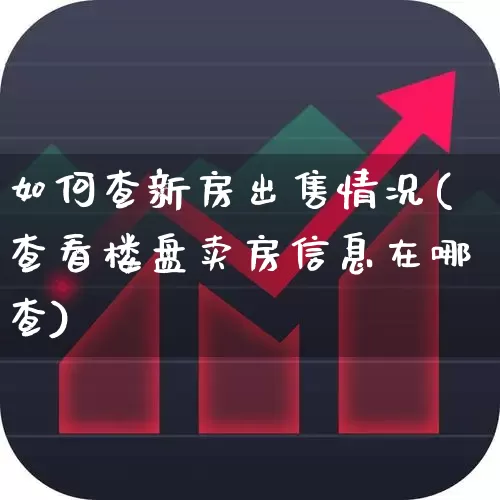 如何查新房出售情况(查看楼盘卖房信息在哪查)_https://www.hangfeite.com_上交所_第1张